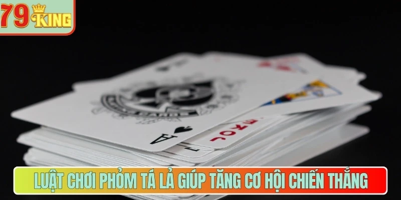 Luật chơi phỏm tá lả giúp tăng cơ hội chiến thắng  